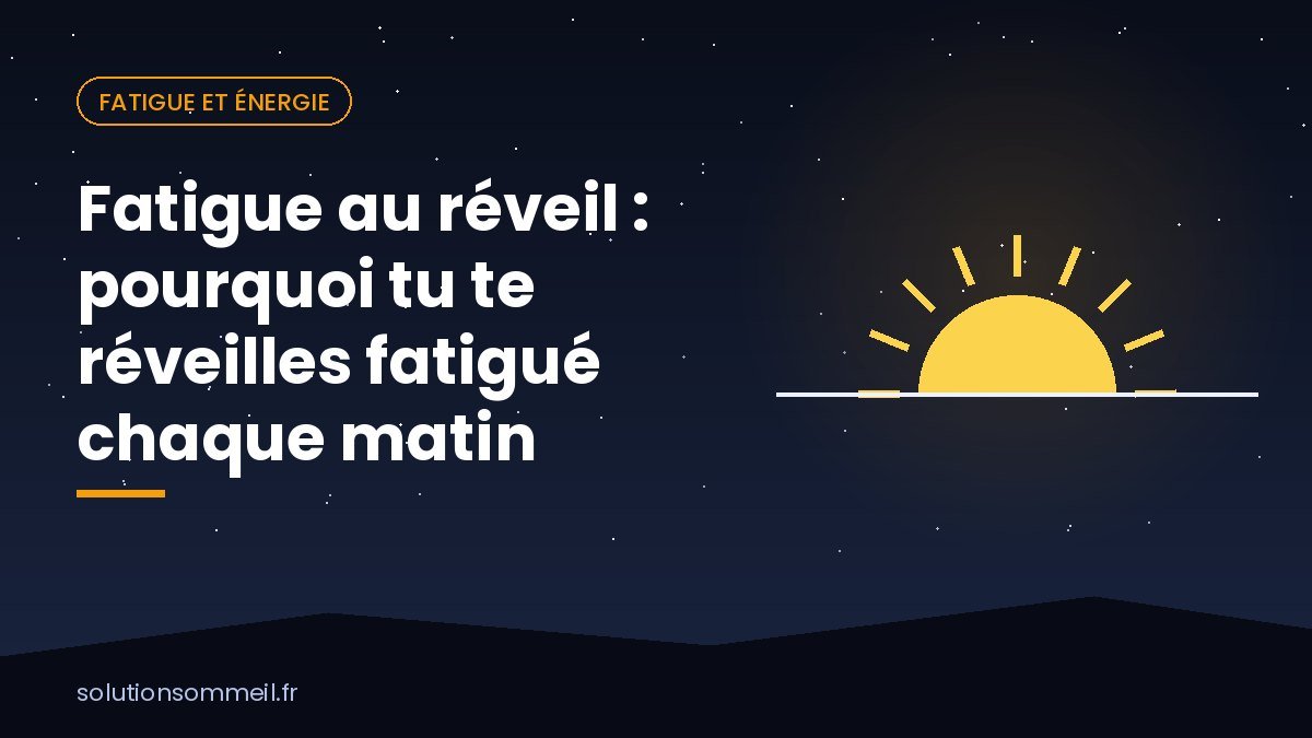 Fatigue au réveil : pourquoi tu te réveilles fatigué chaque matin